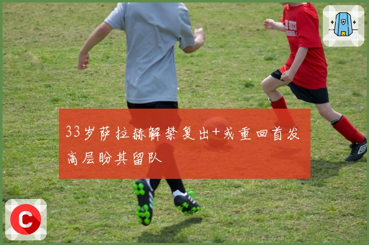 33岁萨拉赫解禁复出+或重回首发 高层盼其留队