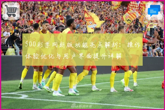 500彩票网新版功能亮点解析：操作体验优化与用户界面提升详解