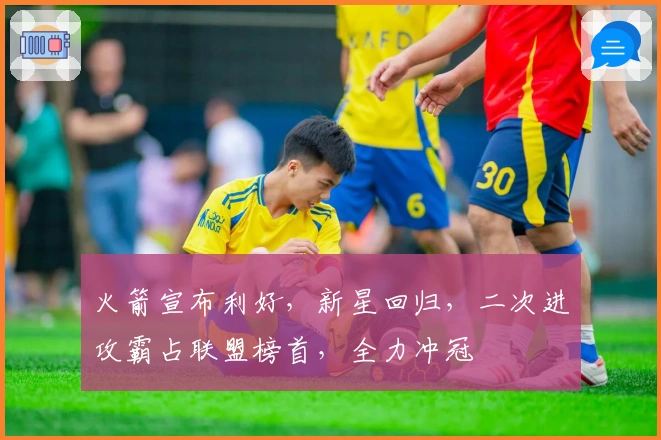 火箭宣布利好，新星回归，二次进攻霸占联盟榜首，全力冲冠