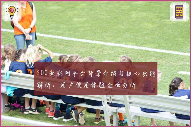 500竞彩网平台背景介绍与核心功能解析，用户使用体验全面分析