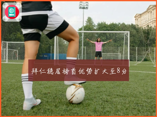 拜仁稳居榜首优势扩大至8分