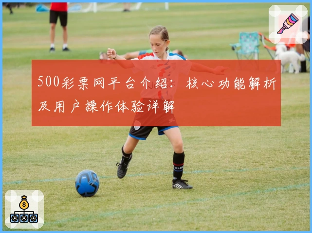 500彩票网平台介绍：核心功能解析及用户操作体验详解