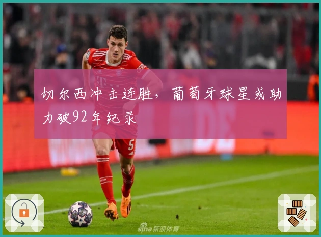 切尔西冲击连胜，葡萄牙球星或助力破92年纪录