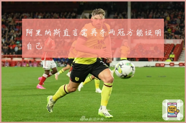 阿里纳斯直言需再夺两冠方能证明自己