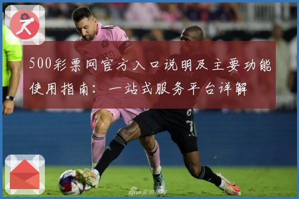 500彩票网官方入口说明及主要功能使用指南：一站式服务平台详解
