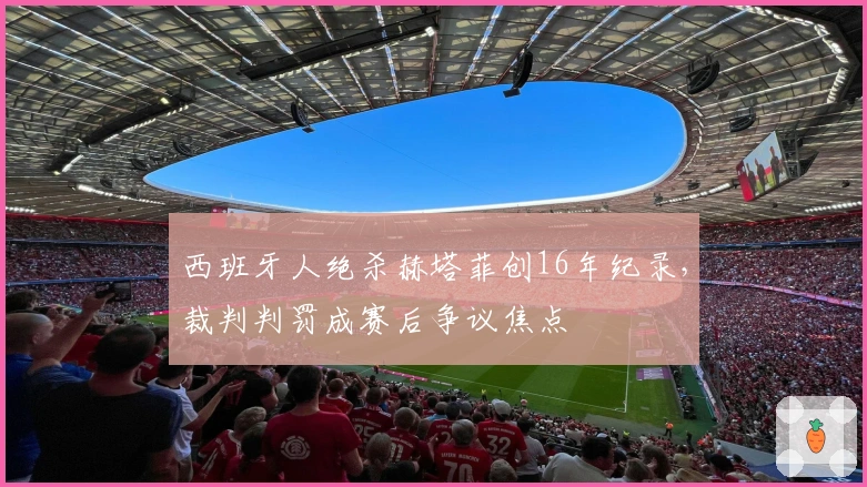 西班牙人绝杀赫塔菲创16年纪录，裁判判罚成赛后争议焦点