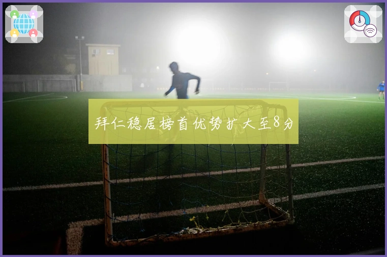 拜仁稳居榜首优势扩大至8分