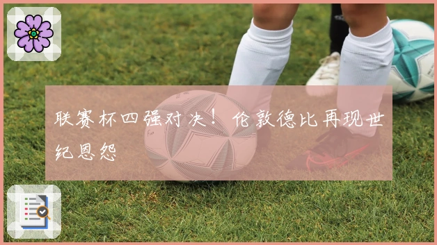 联赛杯四强对决！伦敦德比再现世纪恩怨