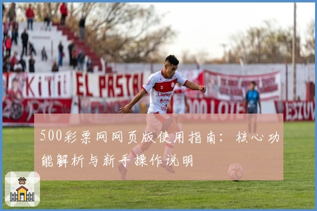 500彩票网网页版使用指南：核心功能解析与新手操作说明